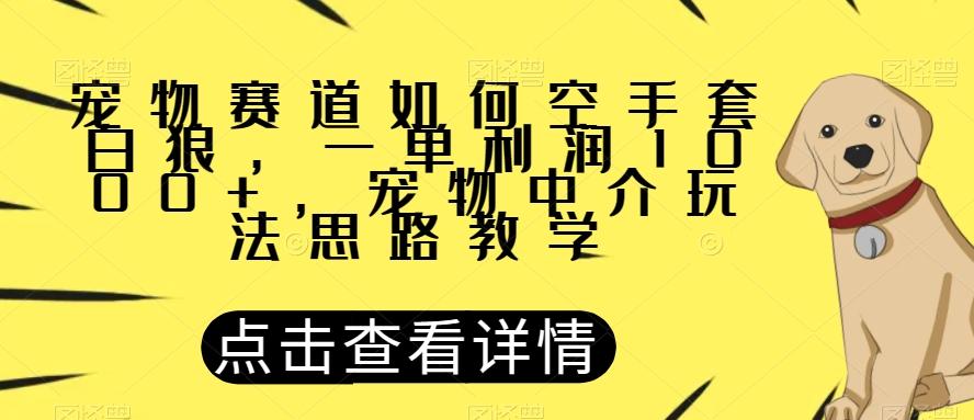 宠物赛道如何空手套白狼，一单利润1000+，宠物中介玩法思路教学【揭秘】-天韵资源网