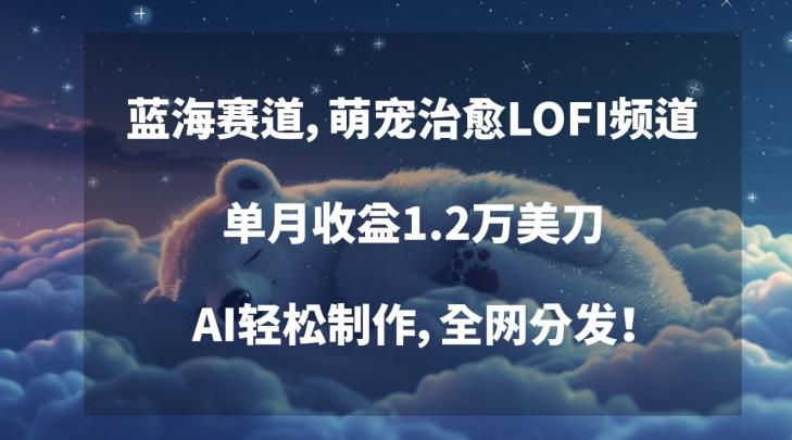 蓝海赛道，萌宠治愈LOFI频道，单月收益1.2万美刀，AI轻松制作，全网分发【揭秘】-天韵资源网