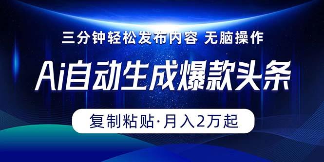Ai一键自动生成爆款头条，三分钟快速生成，复制粘贴即可完成， 月入2万+-天韵资源网