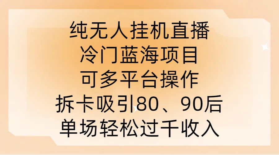 纯无人挂JI直播，冷门蓝海项目，可多平台操作，拆卡吸引80、90后，单场轻松过千收入【揭秘】-天韵资源网