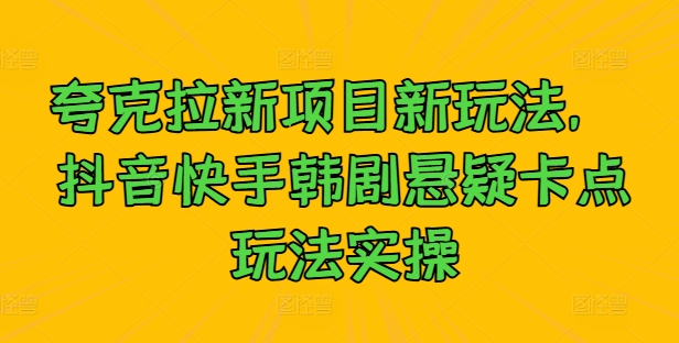 夸克拉新项目新玩法， 抖音快手韩剧悬疑卡点玩法实操-天韵资源网