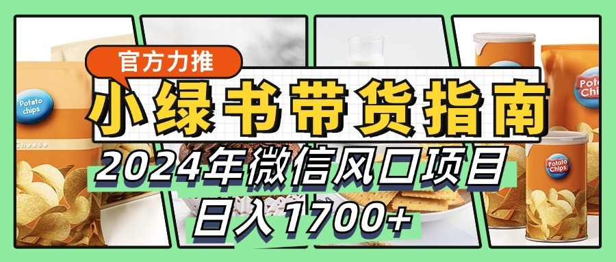 小绿书带货完全教学指南，2024年微信风口项目，日入1700+-天韵资源网