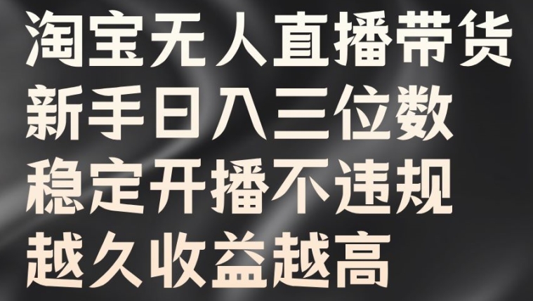 淘宝无人直播带货，新手日入三位数，稳定开播不违规，越久收益越高【揭秘】-天韵资源网