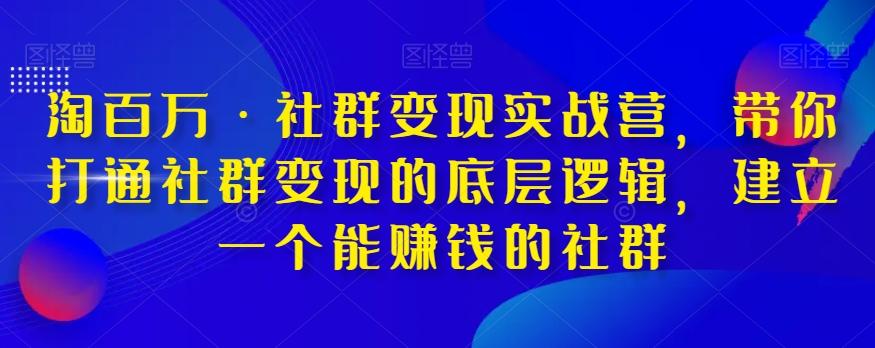 淘百万·社群变现实战营，带你打通社群变现的底层逻辑，建立一个能赚钱的社群-天韵资源网