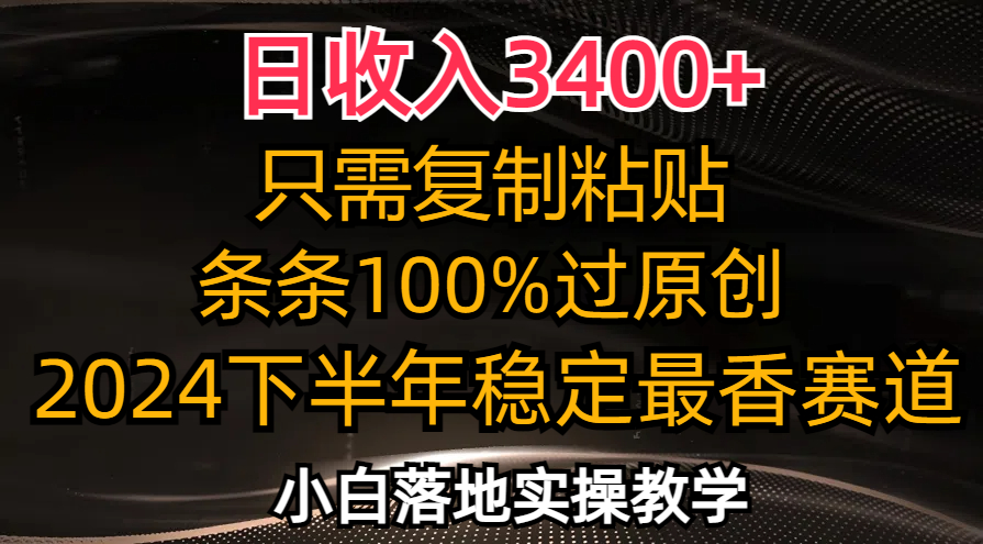 日收入3400+，只需复制粘贴，条条过原创，2024下半年最香赛道，小白也…-天韵资源网