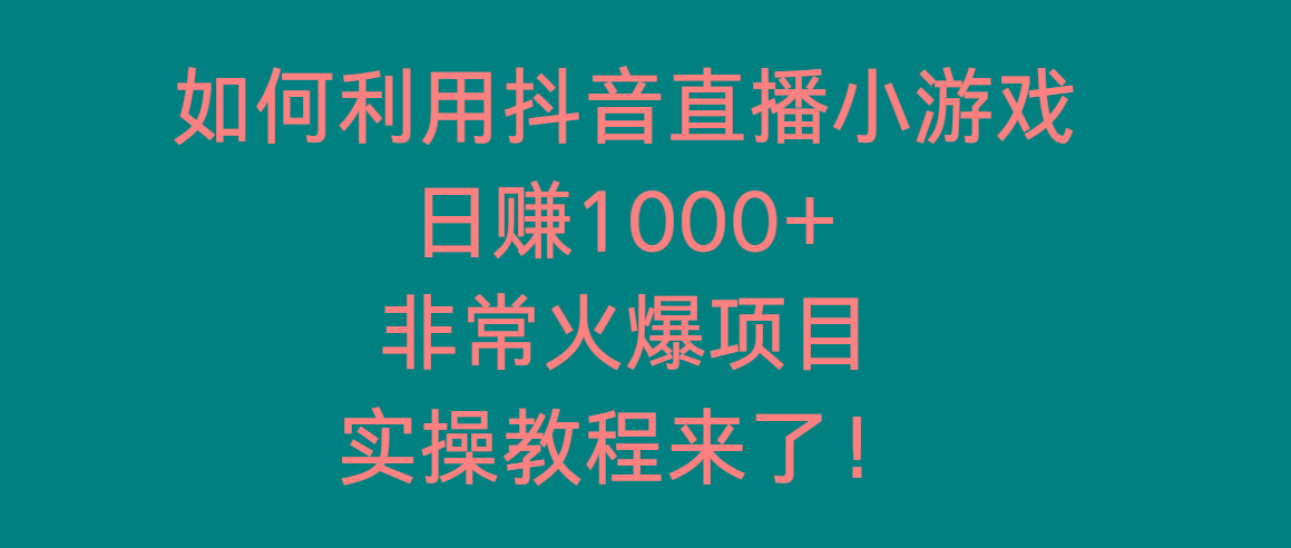 如何利用抖音直播小游戏日赚1000+，非常火爆项目，实操教程来了！-天韵资源网