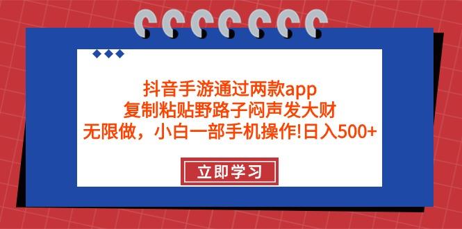 (9912期)抖音手游通过两款app，复制粘贴野路子闷声发大财，无限做 一部手机日入500+-天韵资源网