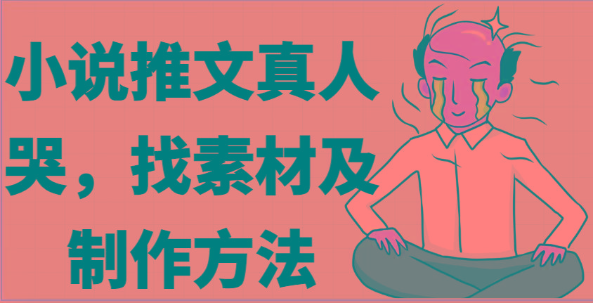小说推文真人出镜哭，找素材及制作方法-天韵资源网