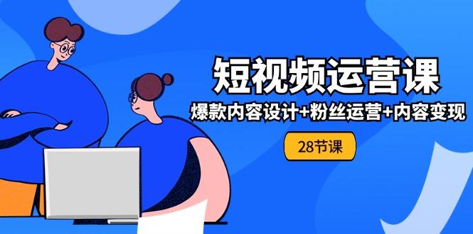 0基础学习短视频运营-全套实战课，爆款内容设计+粉丝运营+内容变现(28节-天韵资源网