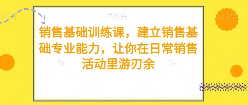 销售基础训练课，建立销售基础专业能力，让你在日常销售活动里游刃余-天韵资源网