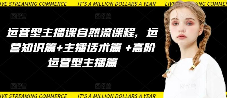 运营型主播课自然流课程，运营知识篇+主播话术篇 +高阶运营型主播篇-天韵资源网