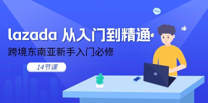 lazada 从入门到精通，跨境东南亚新手入门必修(14节课-天韵资源网