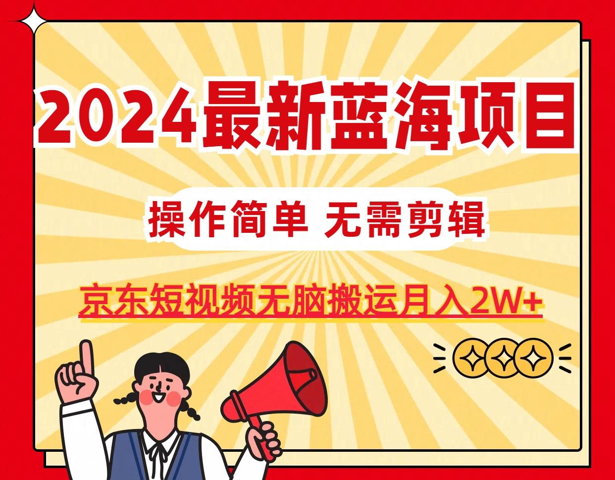 2024最新蓝海项目，无需剪辑，京东图文短视频无脑搬运月入2W+-天韵资源网
