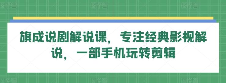 旗成说剧解说课，专注经典影视解说，一部手机玩转剪辑-天韵资源网