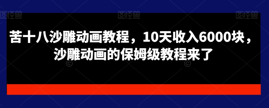 苦十八沙雕动画教程，10天收入6000块，沙雕动画的保姆级教程来了-天韵资源网