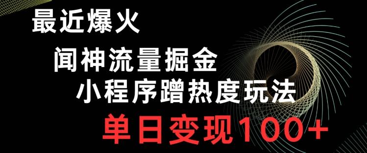 最近爆火闻神流量掘金，小程序蹭热度玩法，单日变现100+-天韵资源网