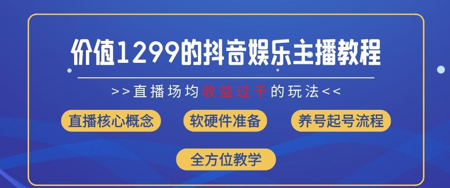 价值1299的抖音娱乐主播场均直播收入过千打法教学(8月最新)【揭秘】-天韵资源网