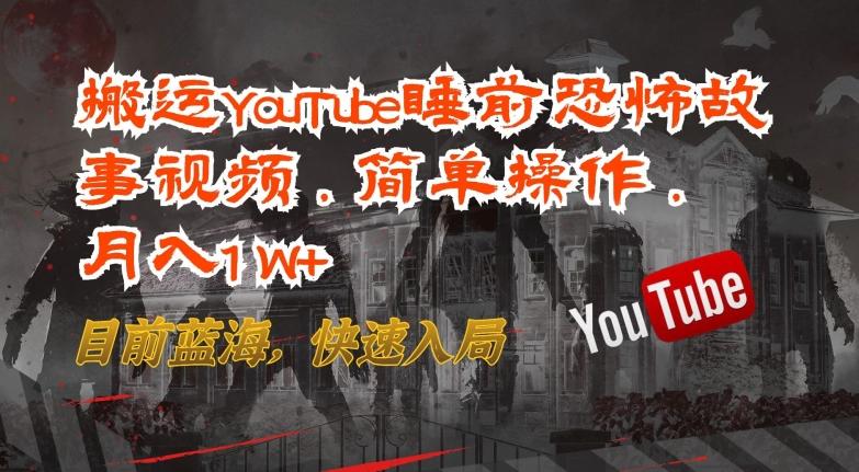 搬运YouTube睡前恐怖故事视频，简单操作，月入1W+，目前蓝海，快速入局【揭秘】-天韵资源网