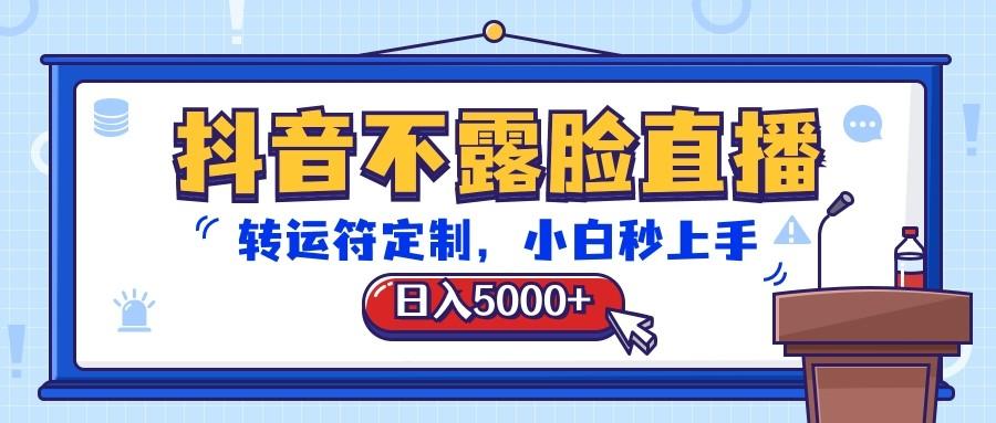 抖音不露脸直播，转运符定制，日入5000+，小白秒上手-天韵资源网