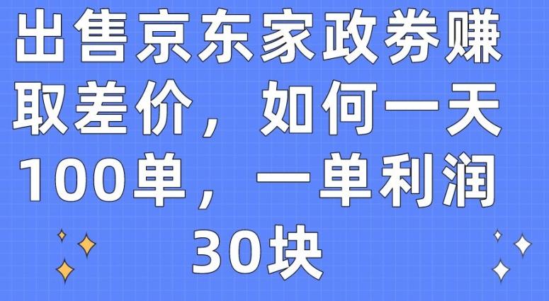 出售京东家政劵赚取差价，如何一天100单，一单利润30块【揭秘】-天韵资源网
