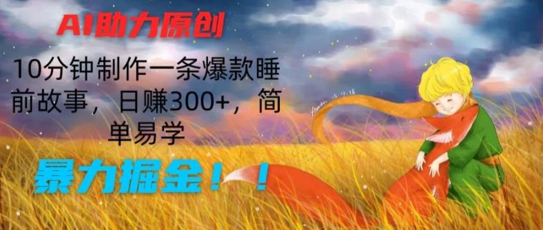 AI助力原创：10分钟制作一条爆款睡前故事，日赚300+，简单易学，暴力掘金【揭秘】-天韵资源网