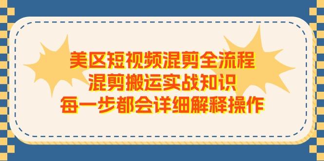 美区短视频混剪全流程，混剪搬运实战知识，每一步都会详细解释操作-天韵资源网