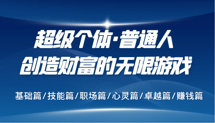 超级个体·普通人创造财富的无限游戏，基础篇/技能篇/职场篇/心灵篇/卓越篇/赚钱篇-天韵资源网