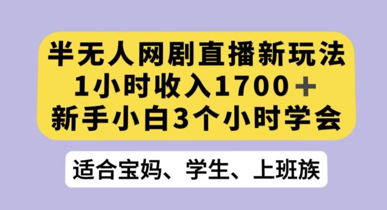 半无人网剧直播新玩法，1小时收入1700+，新手小白3小时学会【揭秘】-天韵资源网