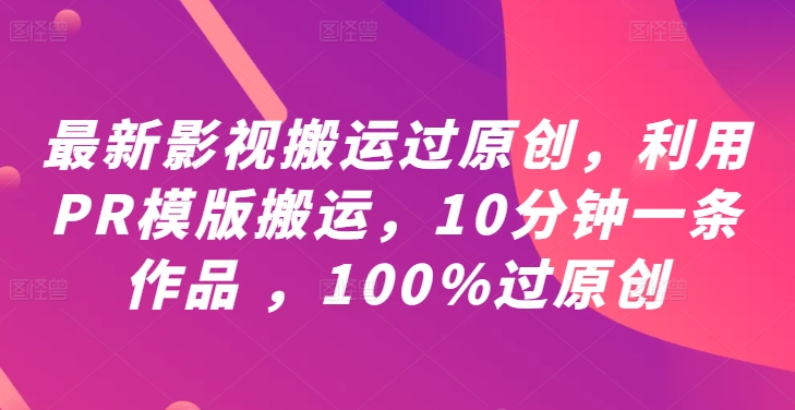 最新影视搬运过原创，利用PR模版搬运，10分钟一条作品 ，100%过原创【教程+PR模板】-天韵资源网