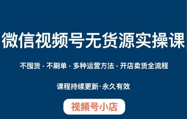 微信视频号小店无货源实操课程，​不囤货·不刷单·多种运营方法·开店卖货全流程-天韵资源网