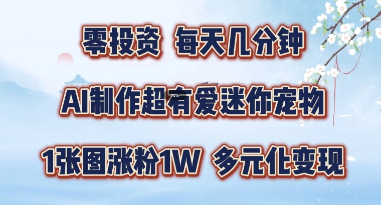 AI制作超有爱迷你宠物玩法，1张图涨粉1W，多元化变现，手把手交给你【揭秘】-天韵资源网