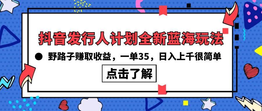 (10067期)抖音发行人计划全新蓝海玩法，野路子赚取收益，一单35，日入上千很简单!-天韵资源网