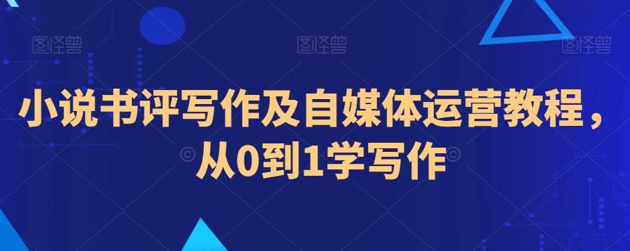 小说书评写作及自媒体运营教程，从0到1学写作-天韵资源网