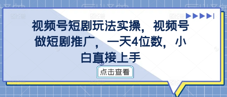 视频号短剧玩法实操，视频号做短剧推广，一天4位数，小白直接上手-天韵资源网