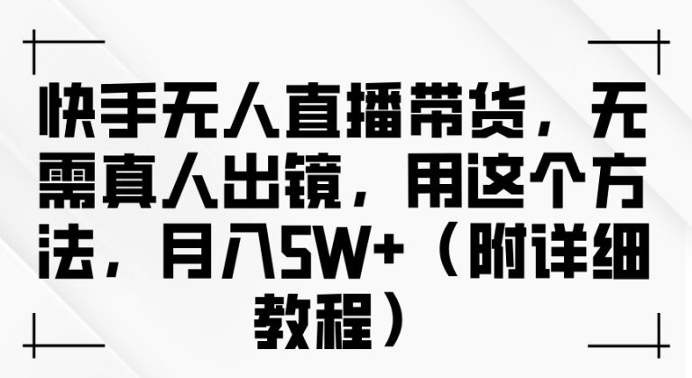 快手无人直播带货，无需真人出镜，用这个方法，月入过万(附详细教程)【揭秘】-天韵资源网