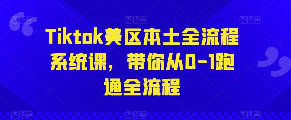 Tiktok美区本土全流程系统课，带你从0-1跑通全流程-天韵资源网