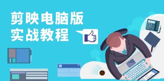 剪映电脑版实战教程，0基础打造短视频剪辑高手，详解功能、工具与实操案例-天韵资源网