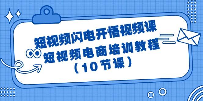 (9682期)短视频-闪电开悟视频课：短视频电商培训教程(10节课)-天韵资源网
