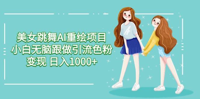 美女跳舞AI重绘项目 小白无脑跟做引流色粉变现 日入1000+-天韵资源网