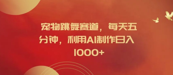 宠物跳舞赛道，每天五分钟，利用AI制作日入1k【揭秘】-天韵资源网