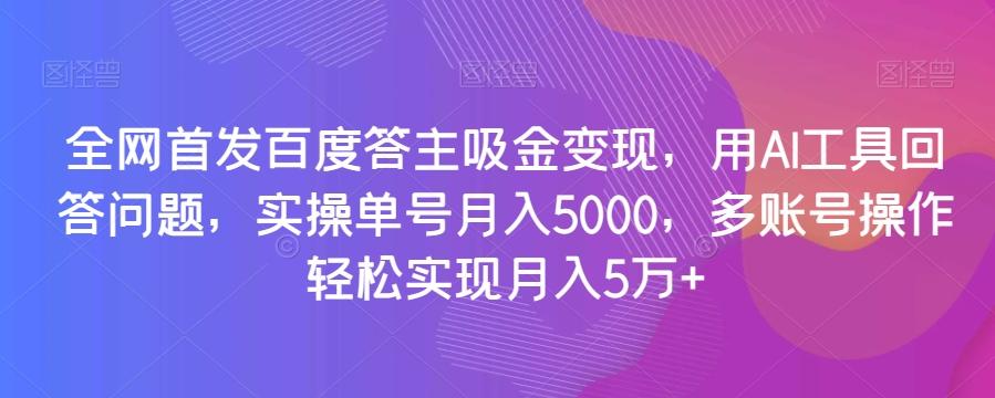 全网首发百度答主吸金变现，用AI工具回答问题，实操单号月入5000，多账号操作轻松实现月入5万+【揭秘】-天韵资源网