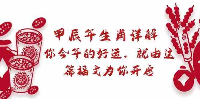 某公众号付费文章：甲辰年生肖详解: 你今年的好运，就由这篇福文为你开启！-天韵资源网