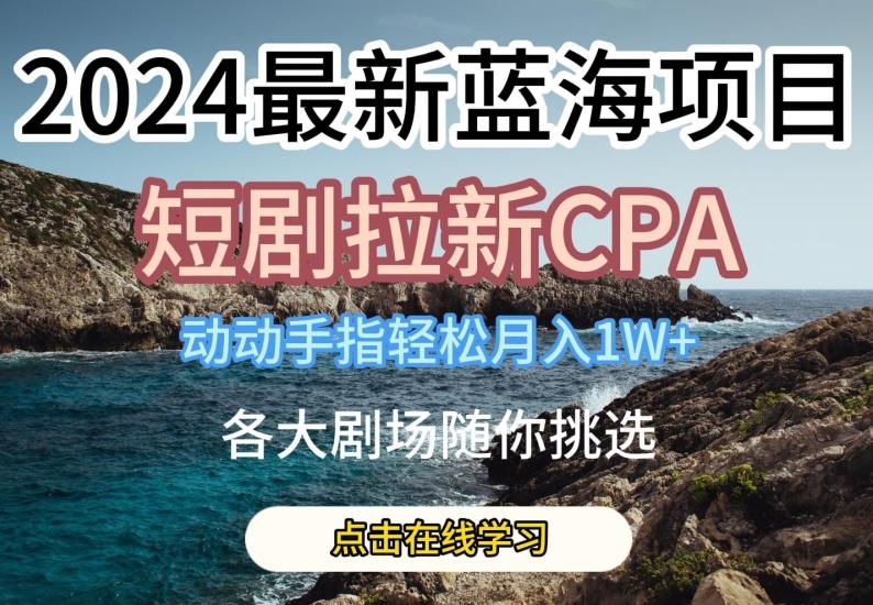 2024最新蓝海项日，短剧拉新CPA，动动手指轻松月入1W，全各大剧场随你挑选【揭秘】-天韵资源网