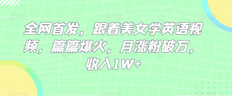 全网首发，跟着美女学英语视频，篇篇爆火，月涨粉破万，收入1W+-天韵资源网