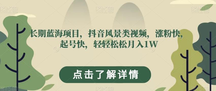长期蓝海项目，抖音风景类视频，涨粉快，起号快，轻轻松松月入1W【揭秘】-天韵资源网