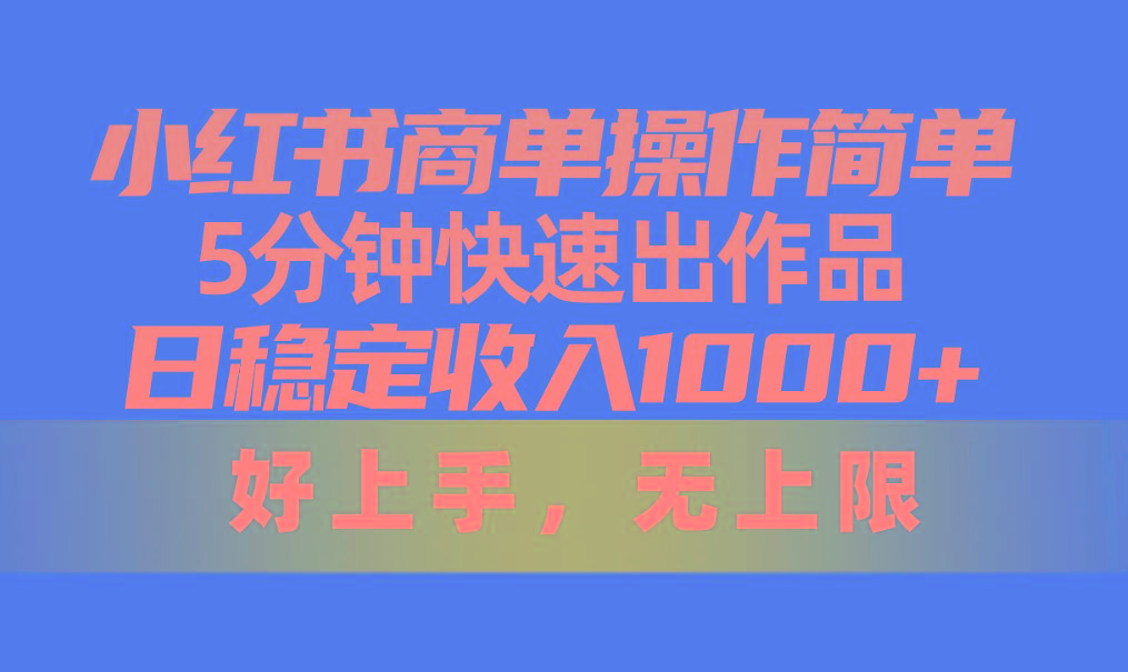 小红书商单操作简单，5分钟快速出作品，日稳定收入1000+，无上限-天韵资源网