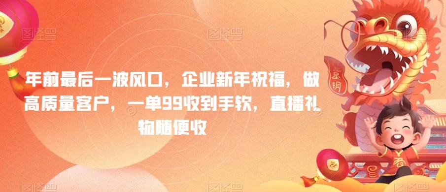 年前最后一波风口，企业新年祝福，做高质量客户，一单99收到手软，直播礼物随便收【揭秘】-天韵资源网