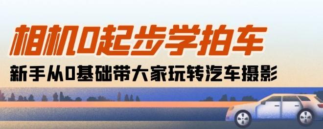 相机0起步学拍车：新手从0基础带大家玩转汽车摄影(18节课)-天韵资源网