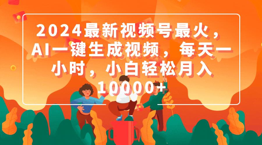(9735期)2024最新视频号最火，AI一键生成视频，每天一小时，小白轻松月入10000+-天韵资源网