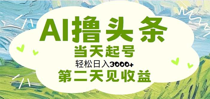 AI撸头条，轻松日入3000+无脑操作，当天起号，第二天见收益-天韵资源网